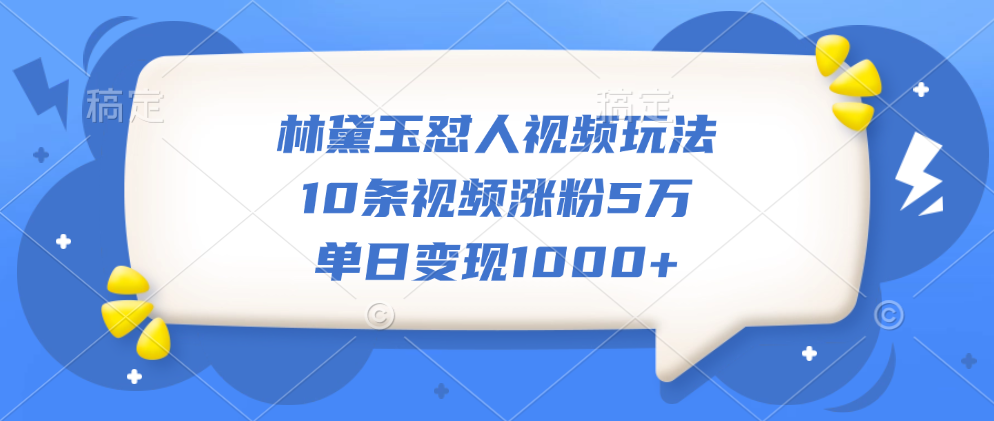 林黛玉怼人视频玩法，10条视频涨粉5万，单日变现1000+